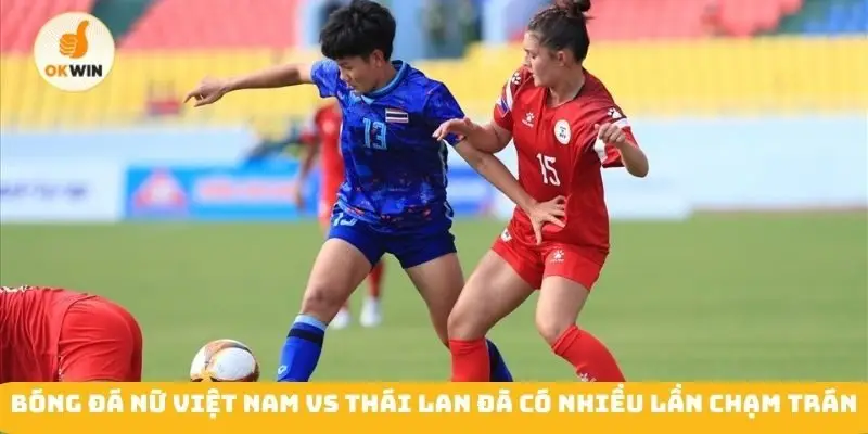 Bóng đá nữ Việt Nam vs Thái Lan đã có nhiều lần chạm trán