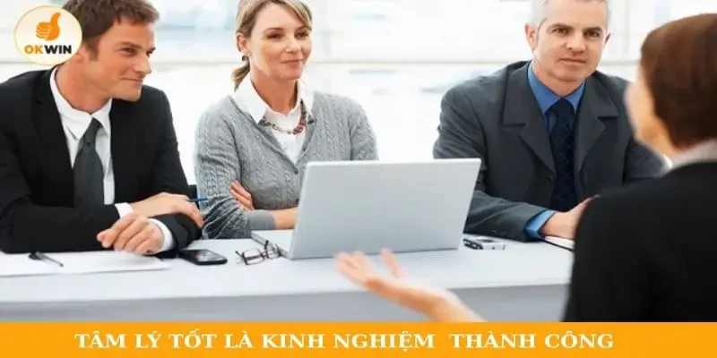 Tâm lý tốt là kinh nghiệm phỏng vấn thành công
